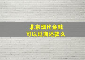 北京现代金融可以延期还款么