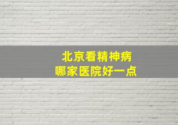 北京看精神病哪家医院好一点