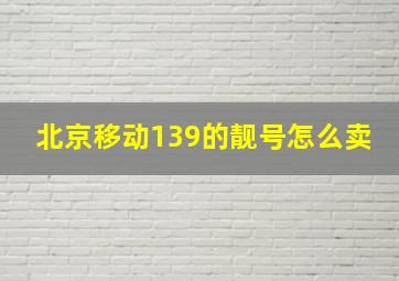 北京移动139的靓号怎么卖