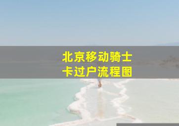 北京移动骑士卡过户流程图