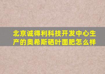 北京诚得利科技开发中心生产的奥希斯硒叶面肥怎么样