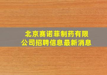 北京赛诺菲制药有限公司招聘信息最新消息