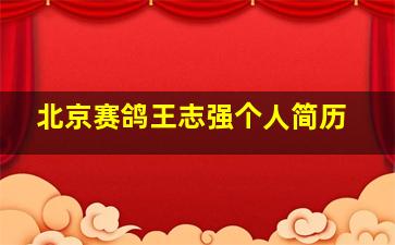 北京赛鸽王志强个人简历