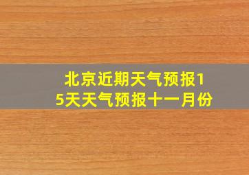 北京近期天气预报15天天气预报十一月份