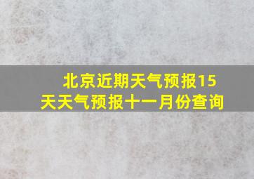 北京近期天气预报15天天气预报十一月份查询