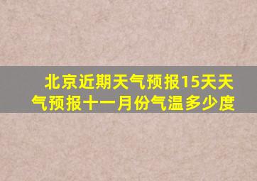 北京近期天气预报15天天气预报十一月份气温多少度