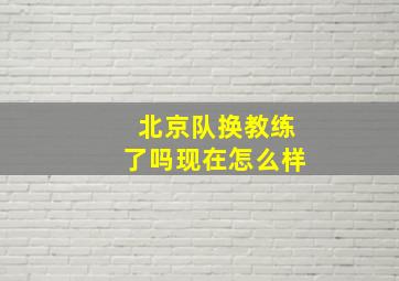 北京队换教练了吗现在怎么样