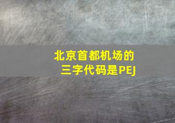 北京首都机场的三字代码是PEJ