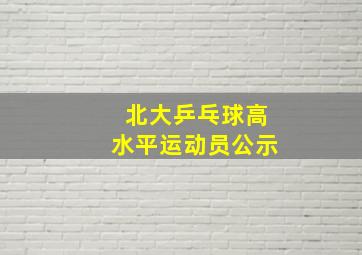 北大乒乓球高水平运动员公示