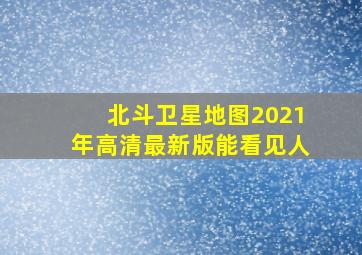 北斗卫星地图2021年高清最新版能看见人