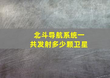 北斗导航系统一共发射多少颗卫星