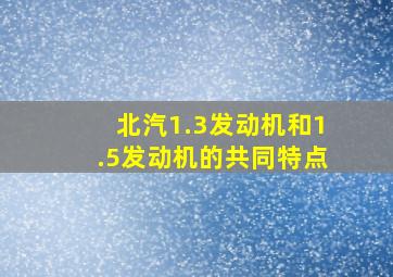 北汽1.3发动机和1.5发动机的共同特点