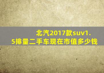 北汽2017款suv1.5排量二手车现在市值多少钱