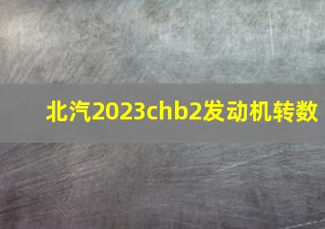 北汽2023chb2发动机转数