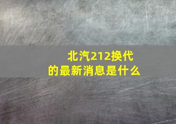 北汽212换代的最新消息是什么