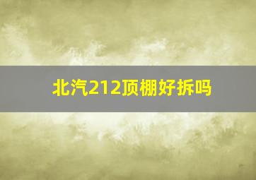 北汽212顶棚好拆吗