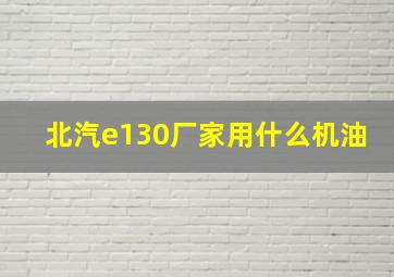 北汽e130厂家用什么机油