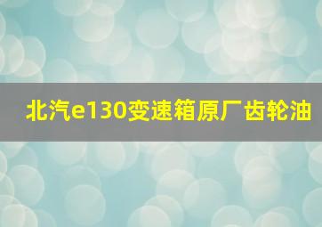 北汽e130变速箱原厂齿轮油