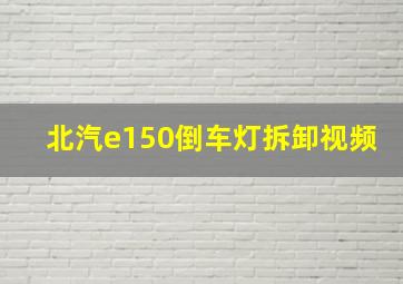 北汽e150倒车灯拆卸视频