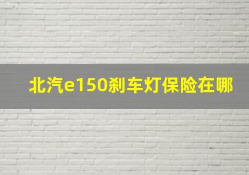 北汽e150刹车灯保险在哪