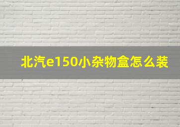 北汽e150小杂物盒怎么装