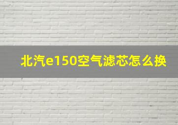 北汽e150空气滤芯怎么换