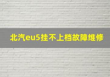 北汽eu5挂不上档故障维修