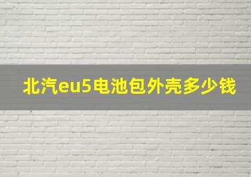 北汽eu5电池包外壳多少钱