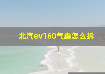 北汽ev160气囊怎么拆