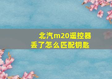 北汽m20遥控器丢了怎么匹配钥匙