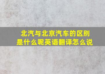 北汽与北京汽车的区别是什么呢英语翻译怎么说