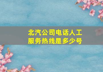 北汽公司电话人工服务热线是多少号