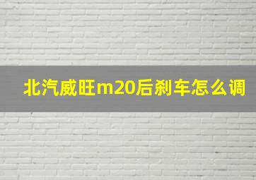 北汽威旺m20后刹车怎么调