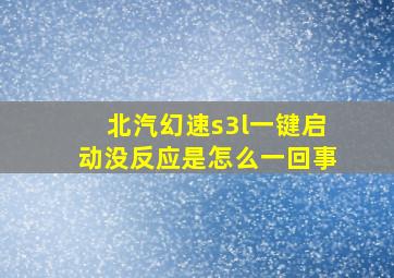 北汽幻速s3l一键启动没反应是怎么一回事