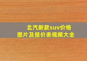 北汽新款suv价格图片及报价表视频大全