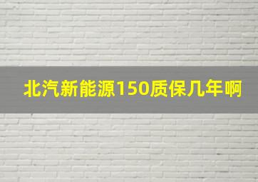 北汽新能源150质保几年啊