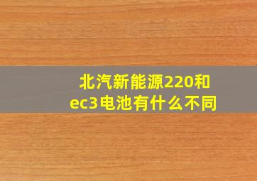 北汽新能源220和ec3电池有什么不同