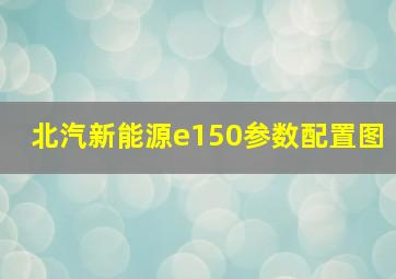 北汽新能源e150参数配置图