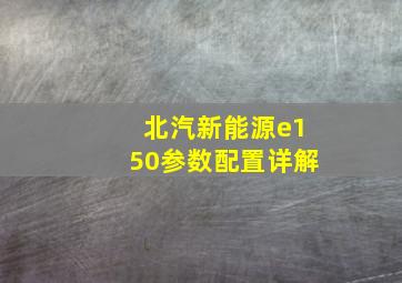 北汽新能源e150参数配置详解