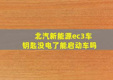 北汽新能源ec3车钥匙没电了能启动车吗