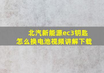 北汽新能源ec3钥匙怎么换电池视频讲解下载