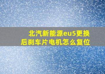 北汽新能源eu5更换后刹车片电机怎么复位