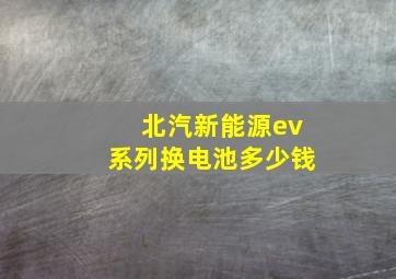 北汽新能源ev系列换电池多少钱