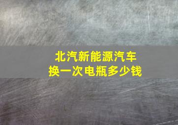 北汽新能源汽车换一次电瓶多少钱