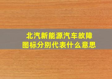 北汽新能源汽车故障图标分别代表什么意思