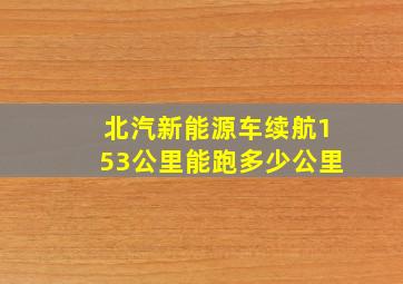 北汽新能源车续航153公里能跑多少公里