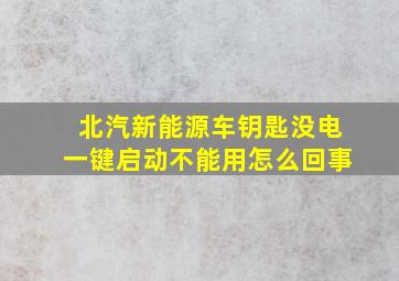 北汽新能源车钥匙没电一键启动不能用怎么回事