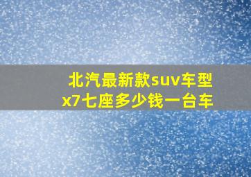 北汽最新款suv车型x7七座多少钱一台车