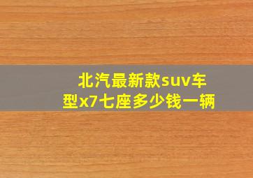 北汽最新款suv车型x7七座多少钱一辆