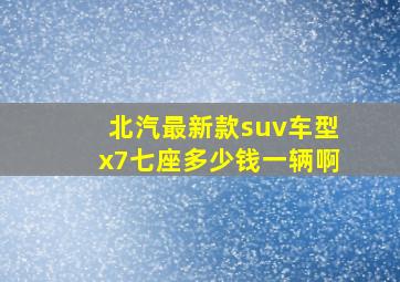 北汽最新款suv车型x7七座多少钱一辆啊